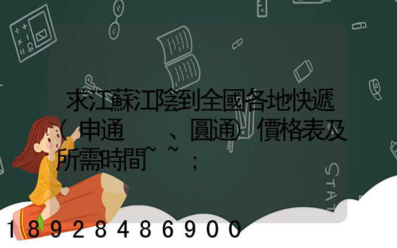 求江蘇江陰到全國各地快遞(申通、圓通)價格表及所需時間~~